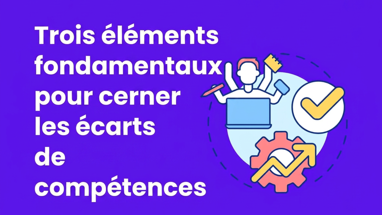 Les 3 principes fondamentaux pour cerner les écarts de compétences