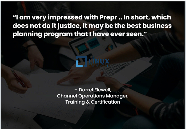 “I am very impressed with Prepr .. In short, which does not do it justice, it may be the best business planning program that I have ever seen.” – Darrel Flewell, Channel Operations Manager, Training &amp; Certification